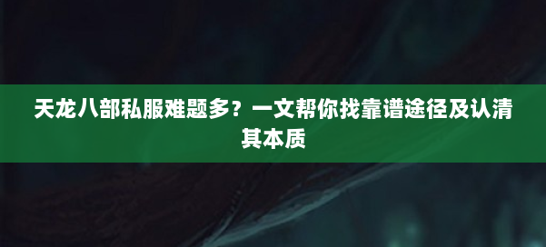 天龙八部私服难题多？一文帮你找靠谱途径及认清其本质 第1张