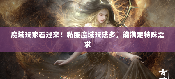 魔域玩家看过来!私服魔域玩法多,能满足特殊需求 第1张 魔域玩家看过来!私服魔域玩法多,能满足特殊需求 第1张