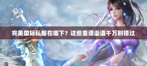 完美国际私服在哪下?这些靠谱渠道千万别错过 第1张 完美国际私服在哪下?这些靠谱渠道千万别错过 第1张