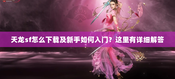 天龙sf怎么下载及新手如何入门？这里有详细解答 第1张