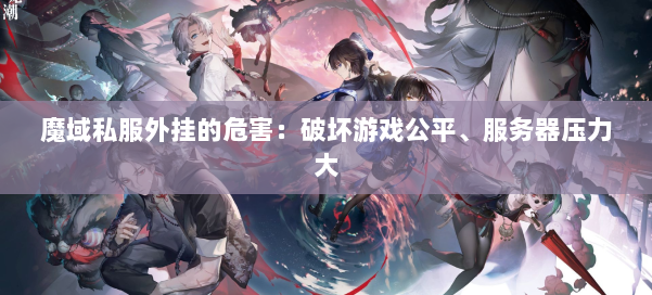 魔域私服外挂的危害：破坏游戏公平、服务器压力大 第1张