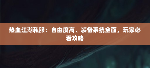 热血江湖私服：自由度高、装备系统全面，玩家必看攻略 第1张