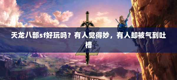 天龙八部sf好玩吗？有人觉得妙，有人却被气到吐槽 第1张