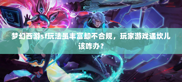 梦幻西游sf玩法虽丰富却不合规，玩家游戏遇坎儿该咋办？