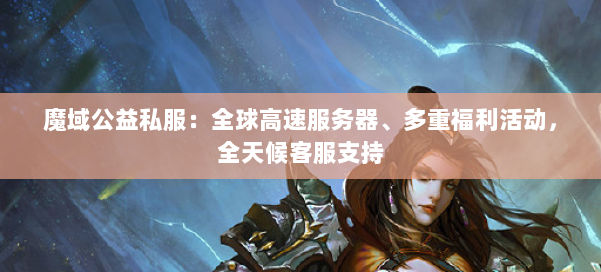 魔域公益私服：全球高速服务器、多重福利活动，全天候客服支持 第1张