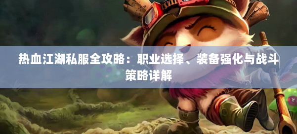热血江湖私服全攻略：职业选择、装备强化与战斗策略详解 第1张