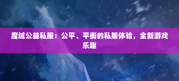 魔域公益私服:公平、平衡的私服体验,全新游戏乐趣 第1张 魔域公益私服:公平、平衡的私服体验,全新游戏乐趣 第1张
