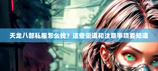 天龙八部私服怎么找？这些渠道和注意事项要知道