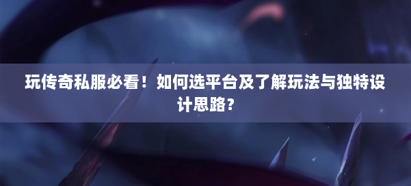 玩传奇私服必看！如何选平台及了解玩法与独特设计思路？ 第1张
