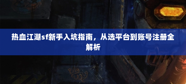 热血江湖sf新手入坑指南，从选平台到账号注册全解析 第1张