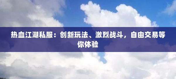 热血江湖私服：创新玩法、激烈战斗，自由交易等你体验 第1张