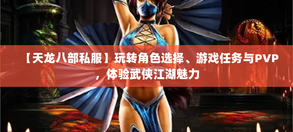 【天龙八部私服】玩转角色选择、游戏任务与PVP，体验武侠江湖魅力 第1张