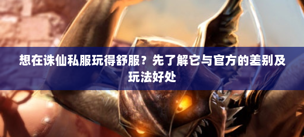 想在诛仙私服玩得舒服?先了解它与官方的差别及玩法好处 第1张 想在诛仙私服玩得舒服?先了解它与官方的差别及玩法好处 第1张