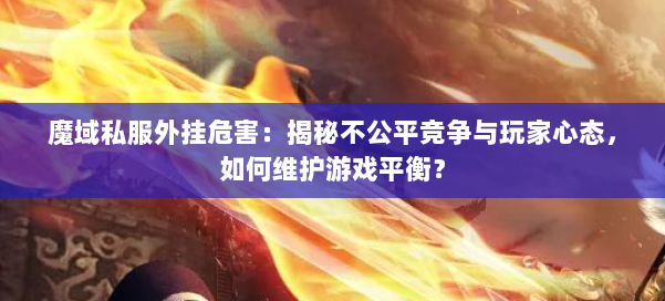 魔域私服外挂危害：揭秘不公平竞争与玩家心态，如何维护游戏平衡？ 第1张