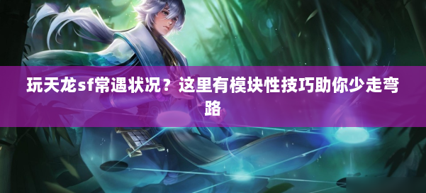 玩天龙sf常遇状况？这里有模块性技巧助你少走弯路
