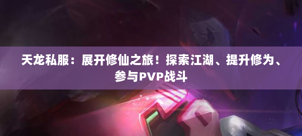 天龙私服：展开修仙之旅！探索江湖、提升修为、参与PVP战斗 第1张