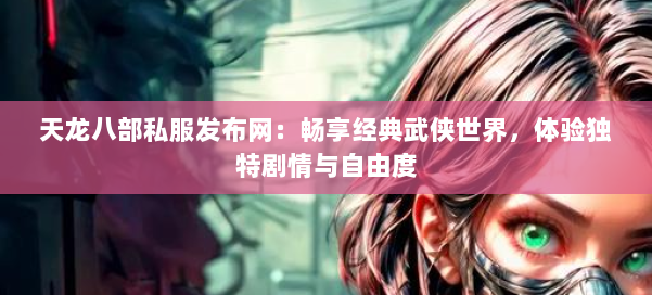 天龙八部公益私服发布网:畅享经典武侠世界,体验独特剧情与自由度 第1张 天龙八部公益私服发布网:畅享经典武侠世界,体验独特剧情与自由度 第1张