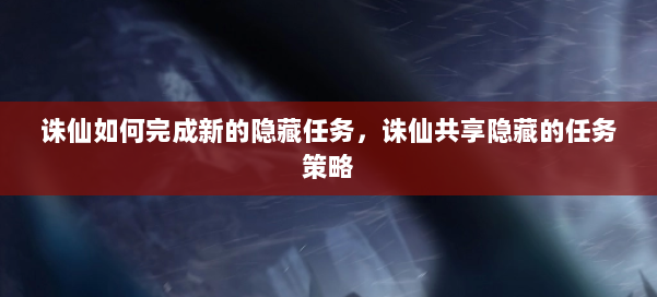 诛仙如何完成新的隐藏任务，诛仙共享隐藏的任务策略 第1张
