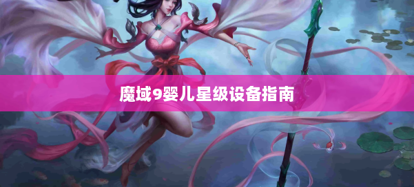 魔域9婴儿星级设备指南 第1张 魔域9婴儿星级设备指南 第1张