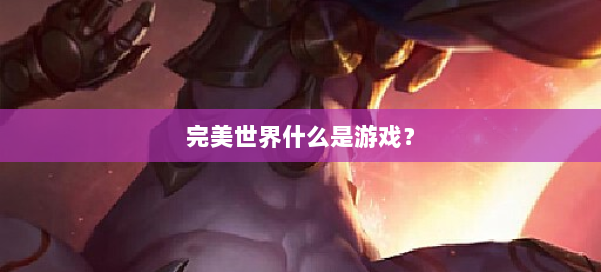 完美世界什么是游戏？ 第1张