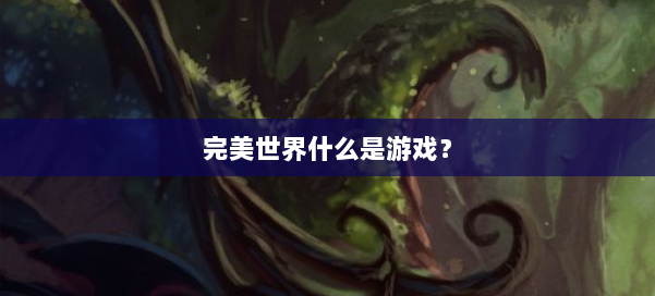 完美世界什么是游戏？ 第2张
