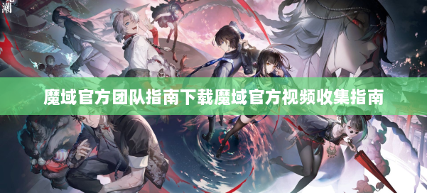 魔域官方团队指南下载魔域官方视频收集指南