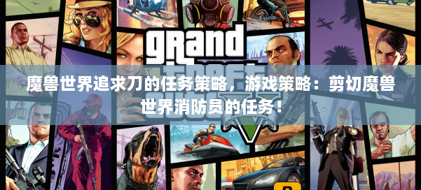 魔兽世界追求刀的任务策略，游戏策略：剪切魔兽世界消防员的任务！