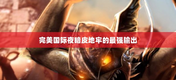 完美国际夜暗皮地牢的最强输出 第2张