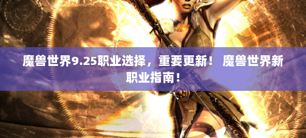 魔兽世界9.25职业选择,重要更新! 魔兽世界新职业指南!