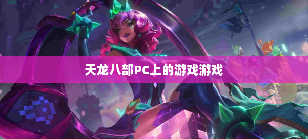 天龙八部PC上的游戏游戏 第1张 天龙八部PC上的游戏游戏 第1张