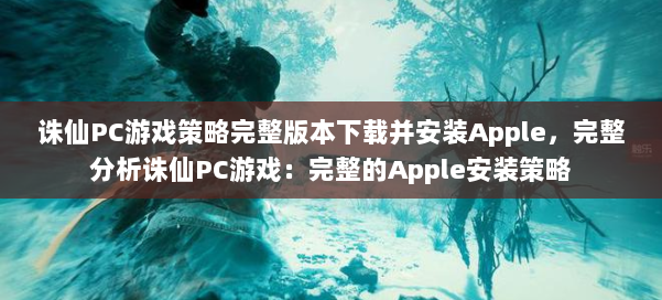 诛仙PC游戏策略完整版本下载并安装Apple,完整分析诛仙PC游戏:完整的Apple安装策略 第2张 诛仙PC游戏策略完整版本下载并安装Apple,完整分析诛仙PC游戏:完整的Apple安装策略 第2张
