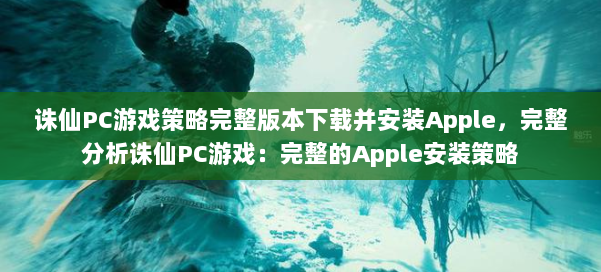 诛仙PC游戏策略完整版本下载并安装Apple,完整分析诛仙PC游戏:完整的Apple安装策略 第1张 诛仙PC游戏策略完整版本下载并安装Apple,完整分析诛仙PC游戏:完整的Apple安装策略 第1张
