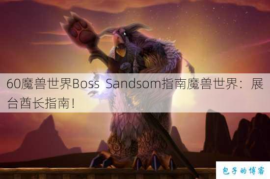 60魔兽世界Boss Sandsom指南魔兽世界：展台酋长指南！ 第1张