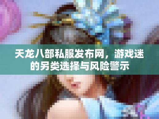 天龙八部私服下载攻略：避坑指南与安全选择，玩家必看
