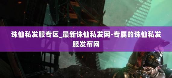 诛仙私发网大揭秘：特殊渠道资源全，助玩家轻松找新开服